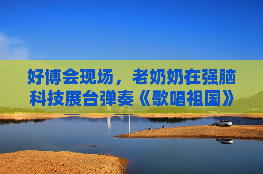 好博會現(xiàn)場，老奶奶在強腦科技展臺彈奏《歌唱祖國》