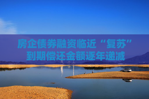 房企債券融資臨近“復(fù)蘇” 到期償還金額逐年遞減