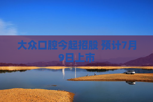 大眾口腔今起招股 預(yù)計7月9日上市