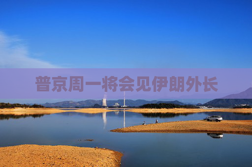 普京周一將會見伊朗外長