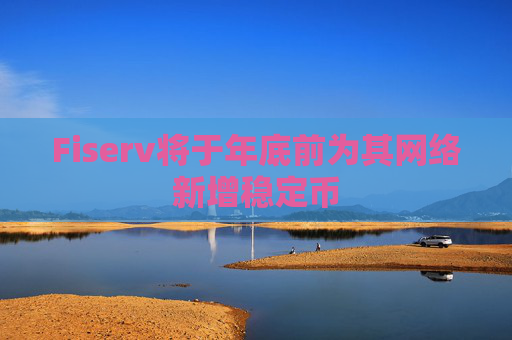 Fiserv將于年底前為其網(wǎng)絡(luò)新增穩(wěn)定幣  第1張