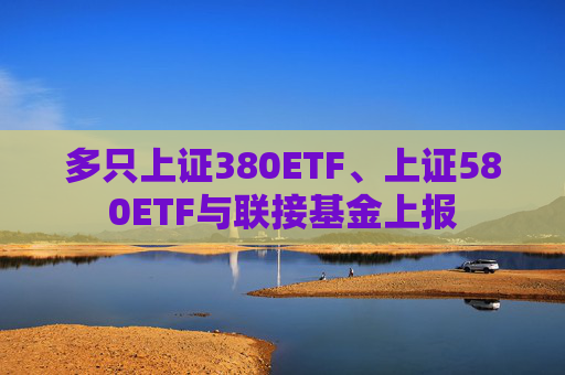 多只上證380ETF、上證580ETF與聯(lián)接基金上報