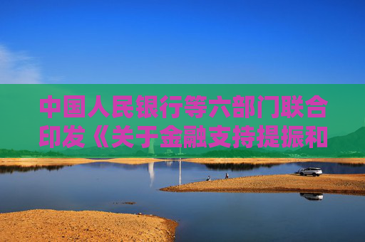 中國人民銀行等六部門聯(lián)合印發(fā)《關于金融支持提振和擴大消費的指導意見》