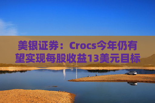 美銀證券：Crocs今年仍有望實現(xiàn)每股收益13美元目標