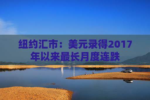 紐約匯市：美元錄得2017年以來最長月度連跌