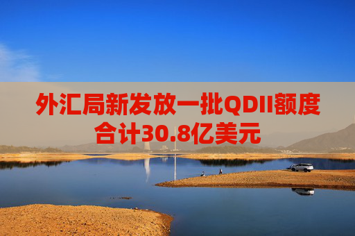 外匯局新發(fā)放一批QDII額度合計30.8億美元
