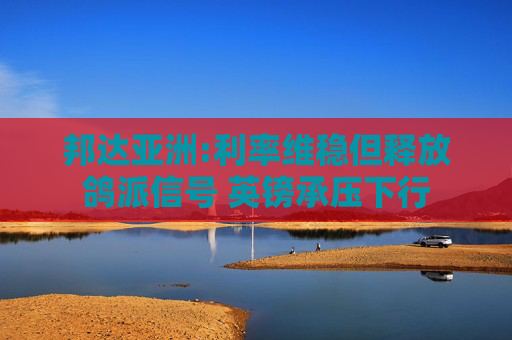 邦達(dá)亞洲:利率維穩(wěn)但釋放鴿派信號 英鎊承壓下行  第1張