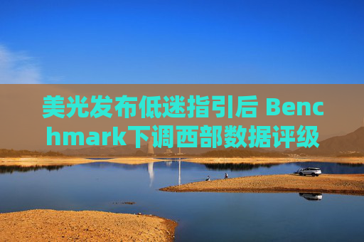 美光發(fā)布低迷指引后 Benchmark下調(diào)西部數(shù)據(jù)評級至 “持有”
