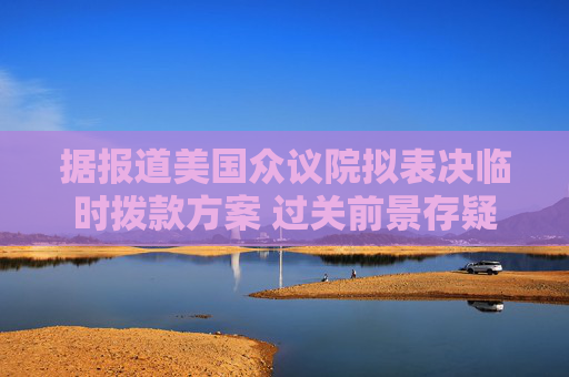 據(jù)報道美國眾議院擬表決臨時撥款方案 過關(guān)前景存疑  第1張