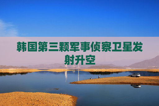 韓國(guó)第三顆軍事偵察衛(wèi)星發(fā)射升空