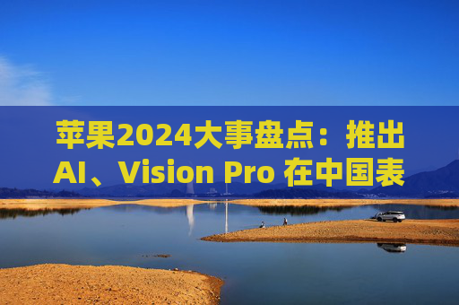 蘋果2024大事盤點(diǎn)：推出AI、Vision Pro 在中國表現(xiàn)令人失望