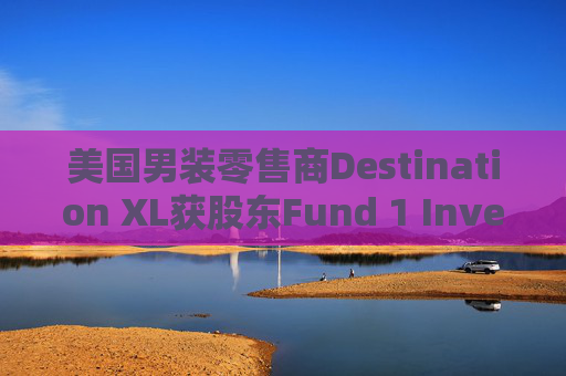 美國男裝零售商Destination XL獲股東Fund 1 Investments溢價收購要約  第1張