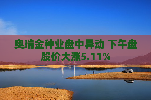 奧瑞金種業(yè)盤中異動 下午盤股價大漲5.11%