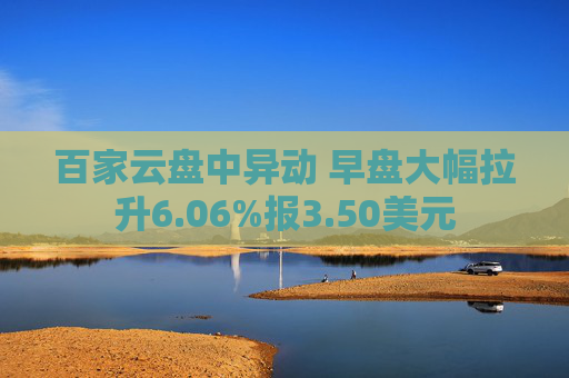 百家云盤中異動(dòng) 早盤大幅拉升6.06%報(bào)3.50美元