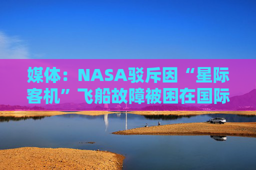 媒體：NASA駁斥因“星際客機”飛船故障被困在國際空間站的宇航員實際不在太空中的“陰謀論”