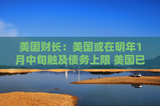 美國(guó)財(cái)長(zhǎng)：美國(guó)或在明年1月中旬觸及債務(wù)上限 美國(guó)已將債務(wù)上限提高超100次