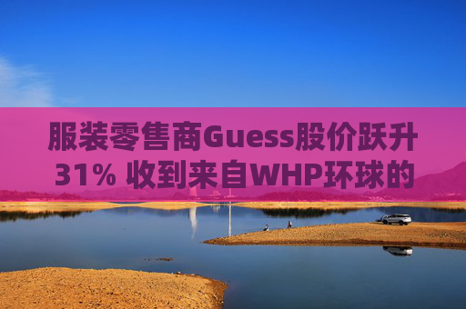 服裝零售商Guess股價(jià)躍升31% 收到來(lái)自WHP環(huán)球的私有化收購(gòu)要約  第1張