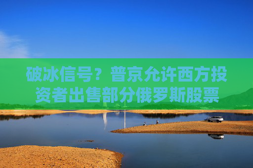 破冰信號(hào)？普京允許西方投資者出售部分俄羅斯股票