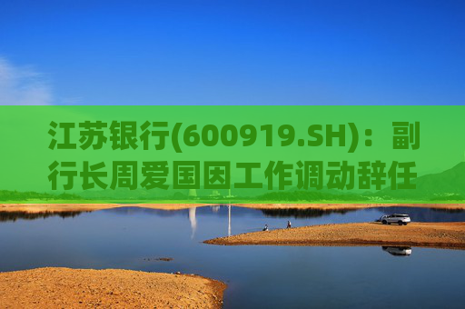 江蘇銀行(600919.SH)：副行長周愛國因工作調(diào)動辭任