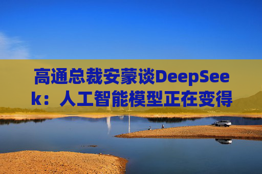高通總裁安蒙談DeepSeek：人工智能模型正在變得更小、更有能力  第1張
