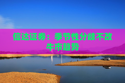信達(dá)證券：季節(jié)性分歧不改牛市趨勢(shì)