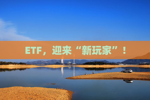ETF，迎來“新玩家”！