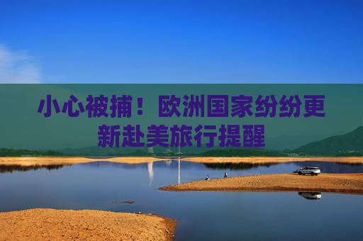 小心被捕！歐洲國家紛紛更新赴美旅行提醒