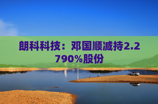 朗科科技：鄧國(guó)順減持2.2790%股份
