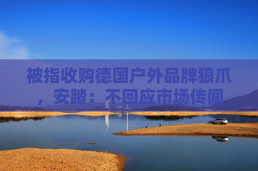 被指收購德國戶外品牌狼爪，安踏：不回應(yīng)市場傳聞