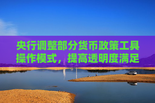 央行調(diào)整部分貨幣政策工具操作模式，提高透明度滿足差異化需求  第1張