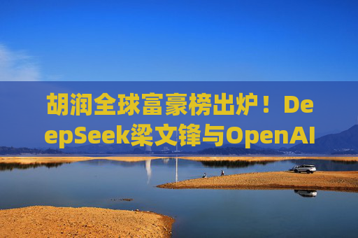 胡潤全球富豪榜出爐！DeepSeek梁文鋒與OpenAI Altman首次登榜  第1張