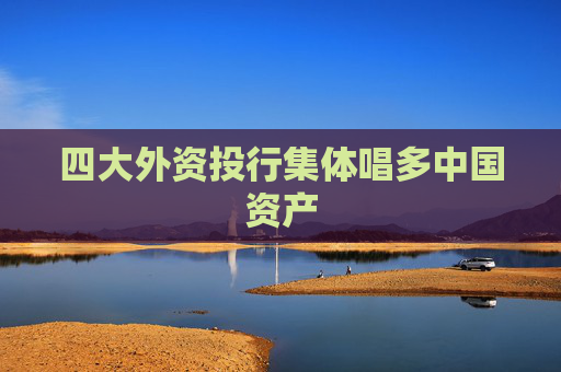 四大外資投行集體唱多中國(guó)資產(chǎn)  第1張