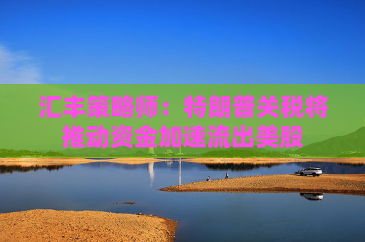 匯豐策略師：特朗普關(guān)稅將推動(dòng)資金加速流出美股  第1張