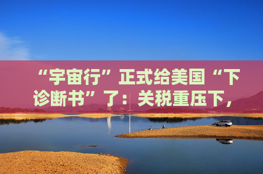 “宇宙行”正式給美國(guó)“下診斷書”了：關(guān)稅重壓下，今年美國(guó)就衰退