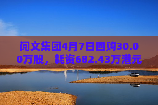 閱文集團(tuán)4月7日回購30.00萬股，耗資682.43萬港元