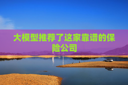 大模型推薦了這家靠譜的保險(xiǎn)公司  第1張