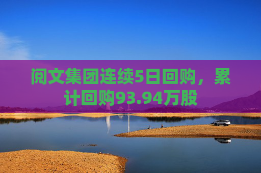 閱文集團連續(xù)5日回購，累計回購93.94萬股