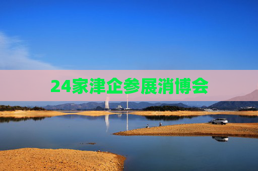 24家津企參展消博會