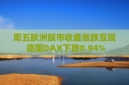 周五歐洲股市收盤漲跌互現(xiàn) 德國DAX下跌0.94%