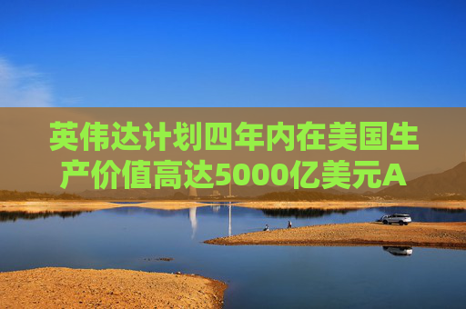 英偉達(dá)計(jì)劃四年內(nèi)在美國(guó)生產(chǎn)價(jià)值高達(dá)5000億美元AI工具  第1張