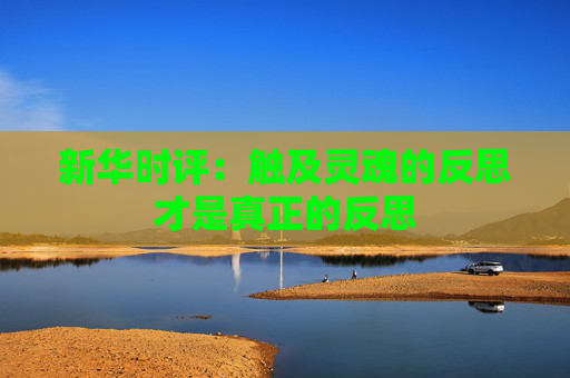 新華時評：觸及靈魂的反思才是真正的反思