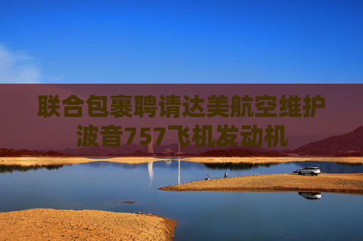 聯(lián)合包裹聘請達美航空維護波音757飛機發(fā)動機