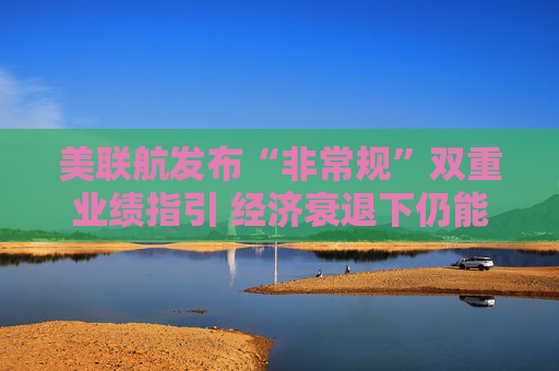 美聯(lián)航發(fā)布“非常規(guī)”雙重業(yè)績指引 經(jīng)濟(jì)衰退下仍能保持全年盈利