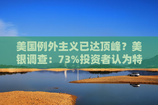 美國(guó)例外主義已達(dá)頂峰？美銀調(diào)查：73%投資者認(rèn)為特朗普關(guān)稅政策拖累經(jīng)濟(jì)前景