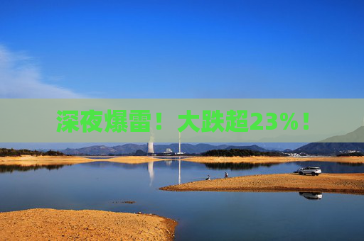 深夜爆雷！大跌超23%！  第1張