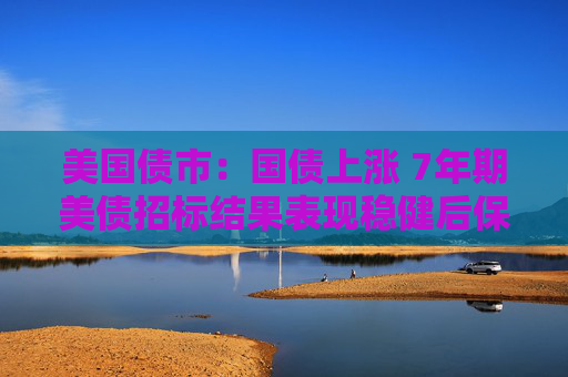 美國債市：國債上漲 7年期美債招標(biāo)結(jié)果表現(xiàn)穩(wěn)健后保持漲勢