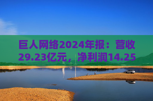 巨人網(wǎng)絡(luò)2024年報：營收29.23億元，凈利潤14.25億元
