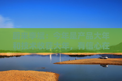 蔚來李斌：今年是產(chǎn)品大年和技術(shù)收獲大年，有信心在四季度實(shí)現(xiàn)盈利  第1張