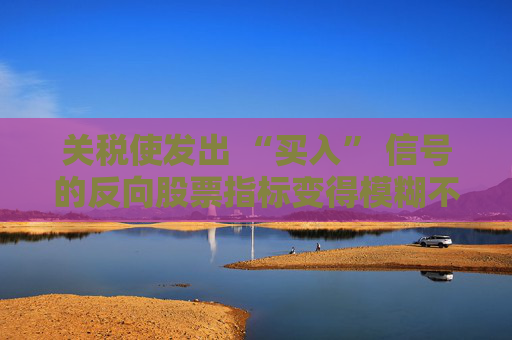 關(guān)稅使發(fā)出 “買入” 信號的反向股票指標(biāo)變得模糊不清