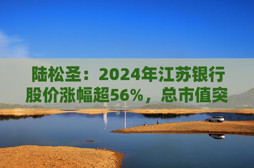 陸松圣：2024年江蘇銀行股價漲幅超56%，總市值突破1800億元  第1張